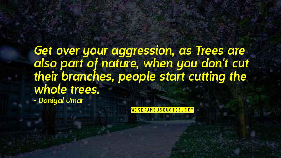 Cutting Trees Quotes By Daniyal Umar: Get over your aggression, as Trees are also