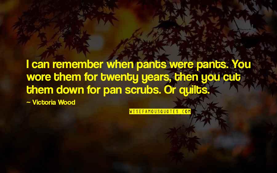 Cutting Wood Quotes By Victoria Wood: I can remember when pants were pants. You