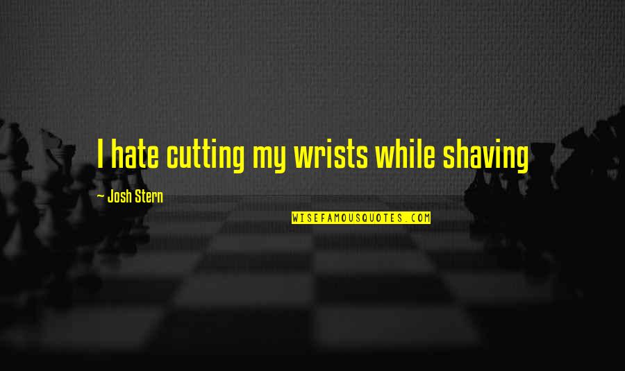 Cutting Wrists Quotes By Josh Stern: I hate cutting my wrists while shaving