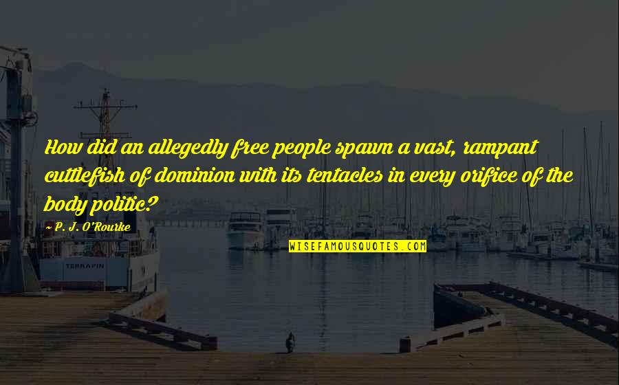 Cuttlefish Quotes By P. J. O'Rourke: How did an allegedly free people spawn a Cuttlefish Quotes By P. J. O'Rourke: How did an allegedly free people spawn a