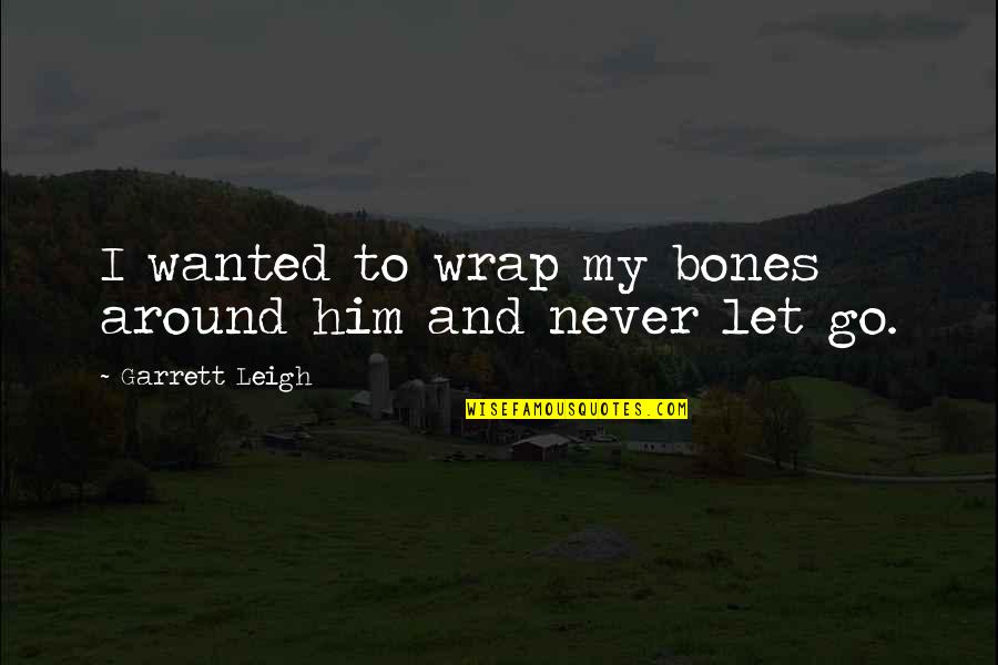 Cuttlesteak Quotes By Garrett Leigh: I wanted to wrap my bones around him