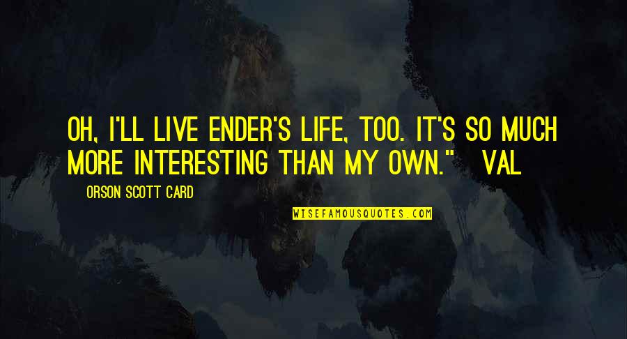 Cutups Exton Quotes By Orson Scott Card: Oh, I'll live Ender's life, too. It's so