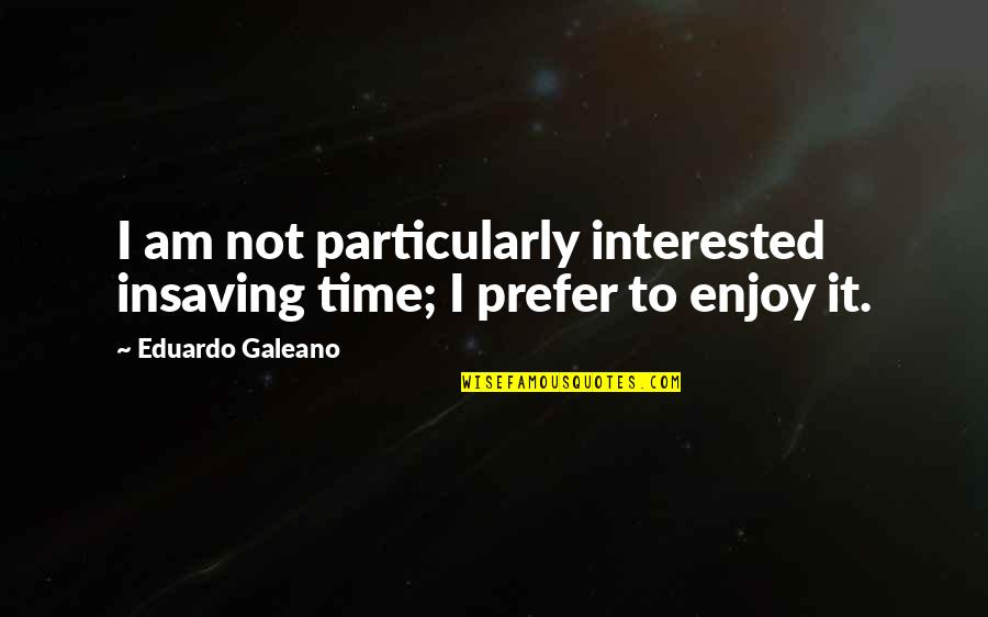 Cutwork Quotes By Eduardo Galeano: I am not particularly interested insaving time; I