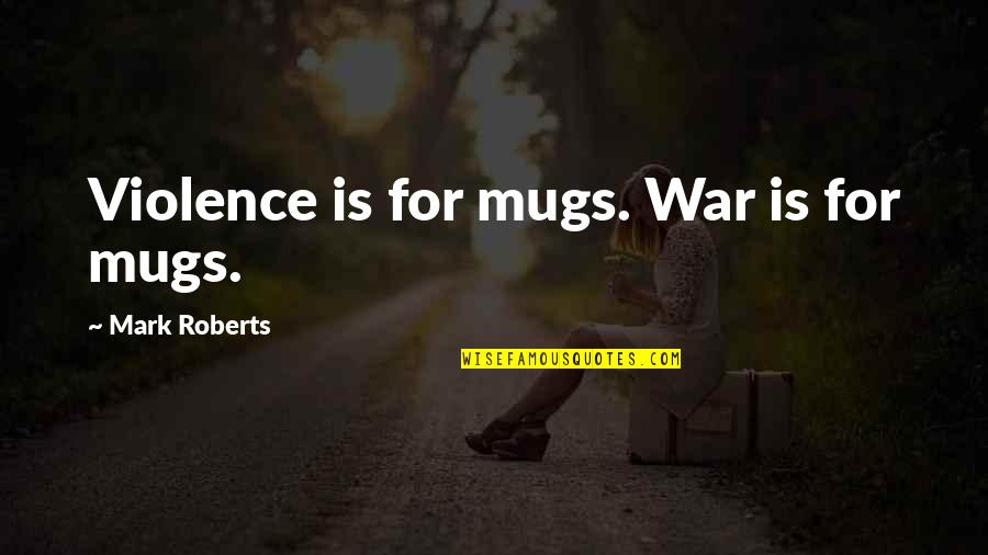 Cutwork Quotes By Mark Roberts: Violence is for mugs. War is for mugs.
