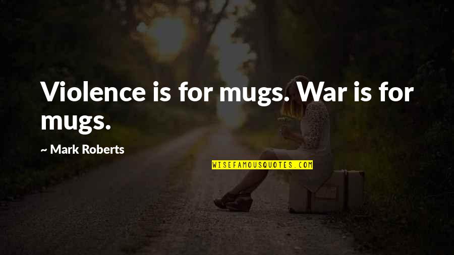 Cutwork Quotes By Mark Roberts: Violence is for mugs. War is for mugs. Cutwork Quotes By Mark Roberts: Violence is for mugs. War is for mugs.