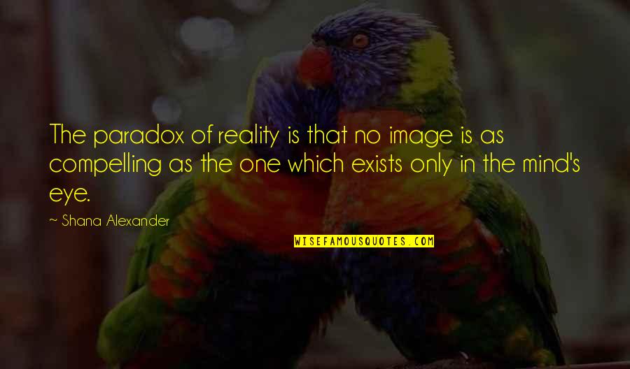 Cuvant Picnic Quotes By Shana Alexander: The paradox of reality is that no image