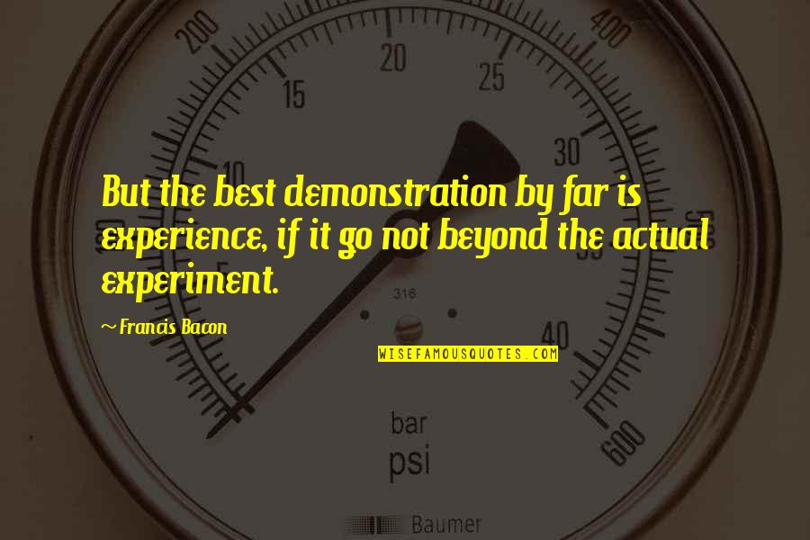 Cuviellos Quotes By Francis Bacon: But the best demonstration by far is experience, Cuviellos Quotes By Francis Bacon: But the best demonstration by far is experience,