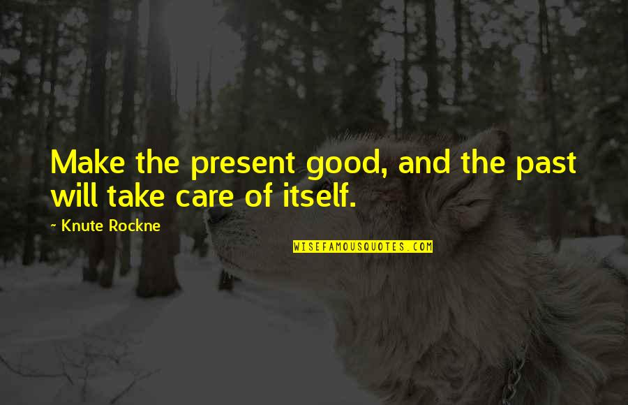 Cuvier Quotes By Knute Rockne: Make the present good, and the past will