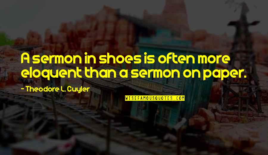 Cuyler Quotes By Theodore L. Cuyler: A sermon in shoes is often more eloquent Cuyler Quotes By Theodore L. Cuyler: A sermon in shoes is often more eloquent