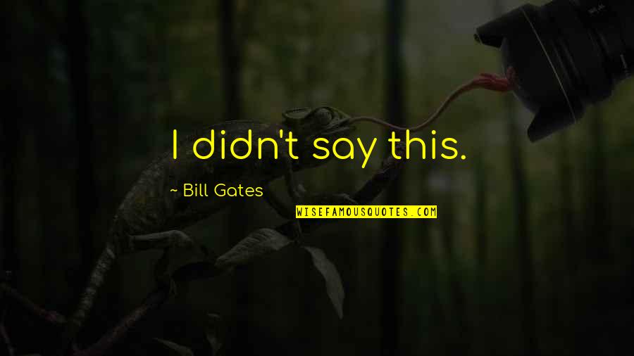 Cuyugan Family Quotes By Bill Gates: I didn't say this. Cuyugan Family Quotes By Bill Gates: I didn't say this.
