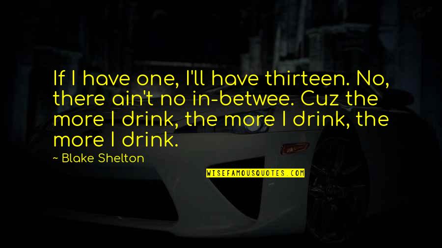 Cuz Quotes By Blake Shelton: If I have one, I'll have thirteen. No,