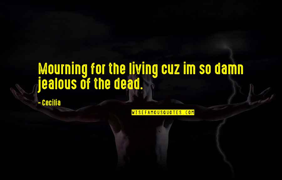 Cuz Quotes By Cecilia: Mourning for the living cuz im so damn