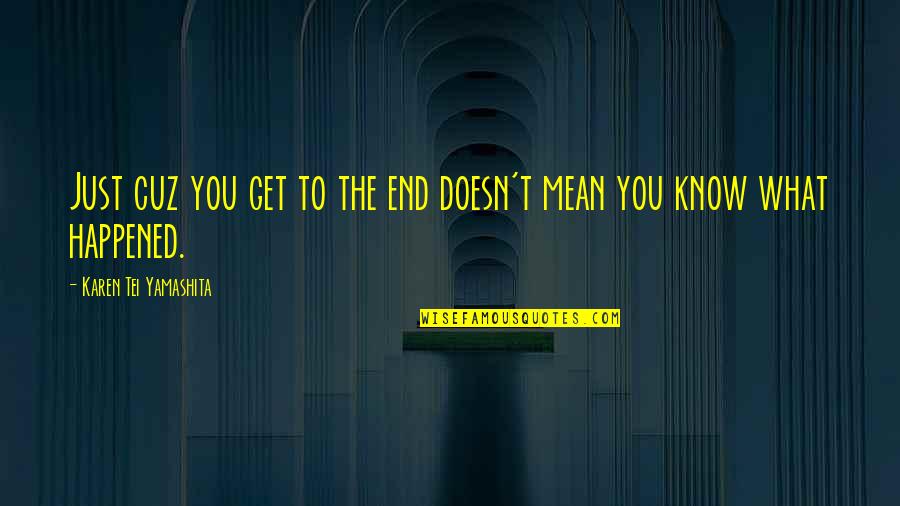 Cuz Quotes By Karen Tei Yamashita: Just cuz you get to the end doesn't
