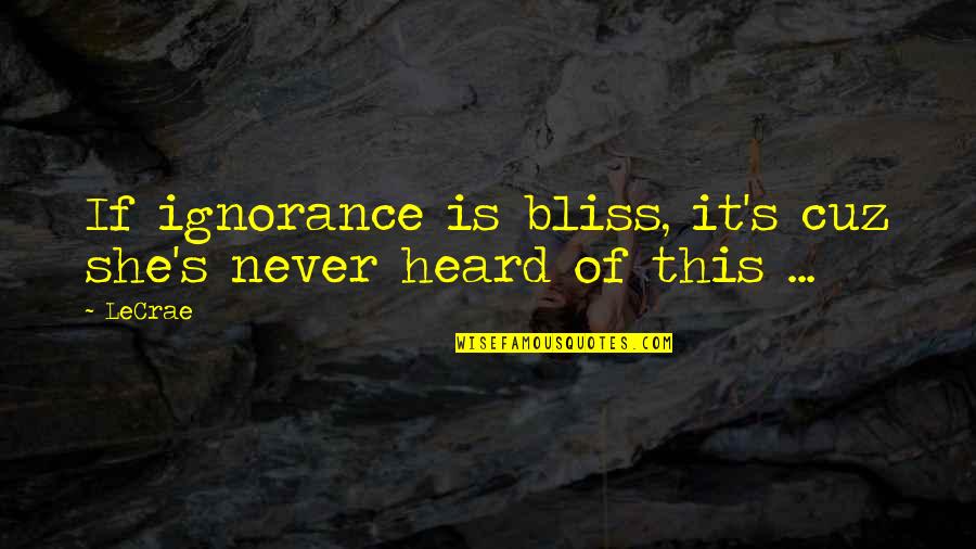 Cuz Quotes By LeCrae: If ignorance is bliss, it's cuz she's never