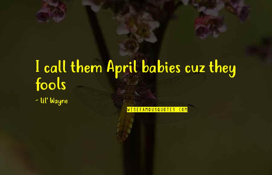 Cuz Quotes By Lil' Wayne: I call them April babies cuz they fools