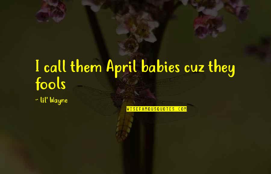 Cuz Quotes By Lil' Wayne: I call them April babies cuz they fools Cuz Quotes By Lil' Wayne: I call them April babies cuz they fools