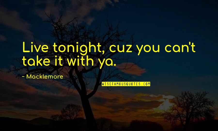 Cuz Quotes By Macklemore: Live tonight, cuz you can't take it with