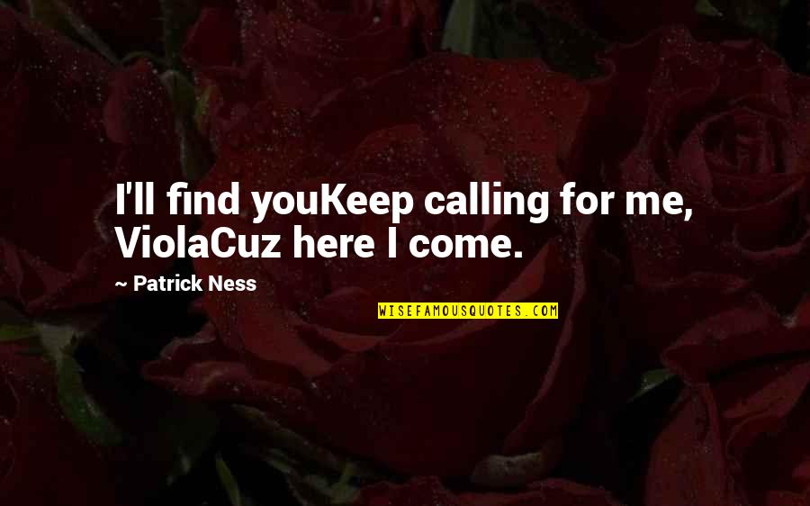Cuz Quotes By Patrick Ness: I'll find youKeep calling for me, ViolaCuz here
