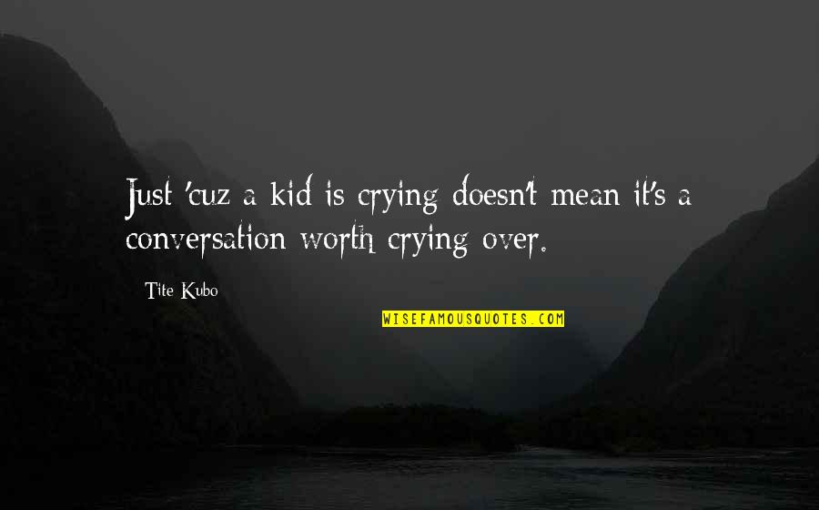 Cuz Quotes By Tite Kubo: Just 'cuz a kid is crying doesn't mean