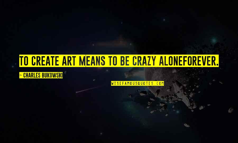 Cv Raman Famous Quotes By Charles Bukowski: To create art means to be crazy aloneforever. Cv Raman Famous Quotes By Charles Bukowski: To create art means to be crazy aloneforever.