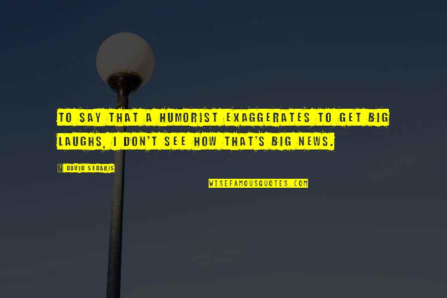 Cv With Quotes By David Sedaris: To say that a humorist exaggerates to get