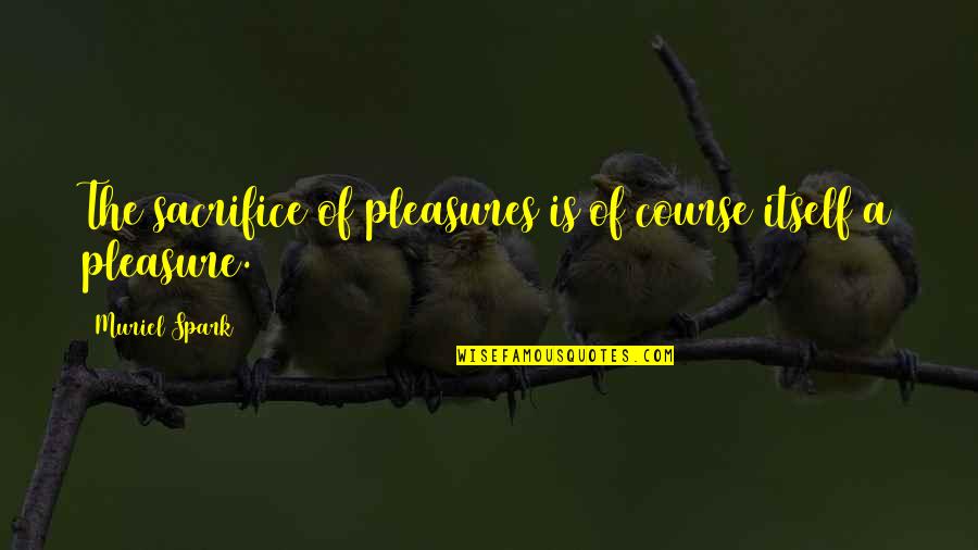 Cvancarov Nah Quotes By Muriel Spark: The sacrifice of pleasures is of course itself Cvancarov Nah Quotes By Muriel Spark: The sacrifice of pleasures is of course itself