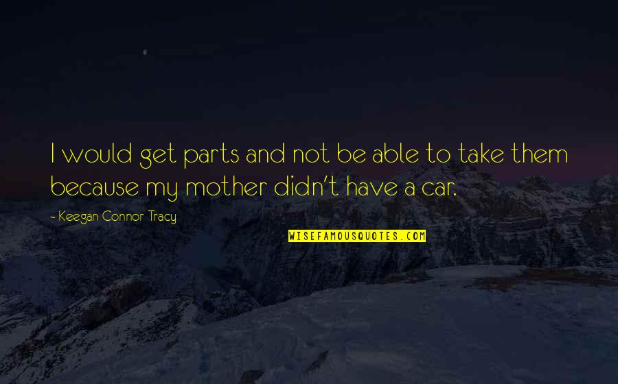 Cvancarova Prsa Quotes By Keegan Connor Tracy: I would get parts and not be able
