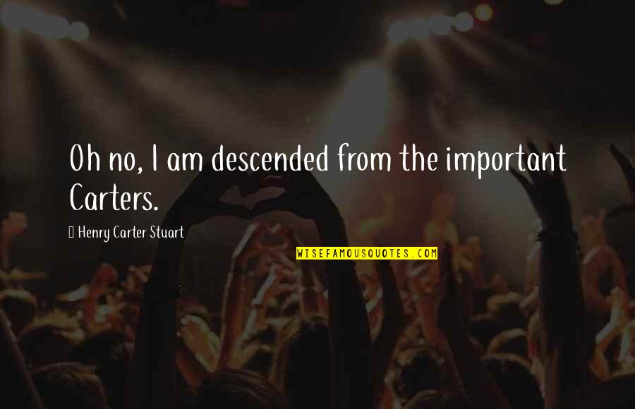 Cvatu 4 Quotes By Henry Carter Stuart: Oh no, I am descended from the important Cvatu 4 Quotes By Henry Carter Stuart: Oh no, I am descended from the important