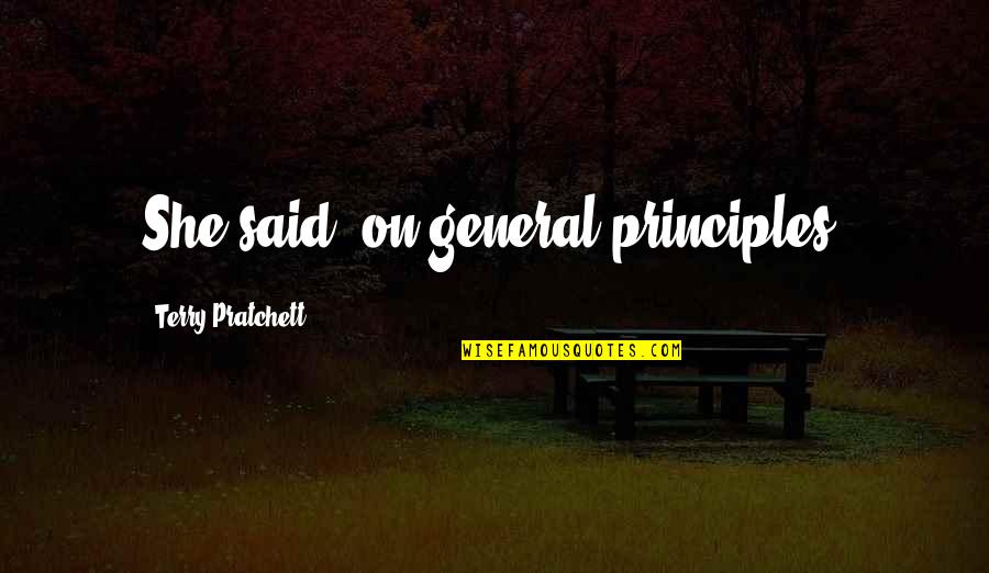 Cvea Cajon Quotes By Terry Pratchett: She said, on general principles. Cvea Cajon Quotes By Terry Pratchett: She said, on general principles.