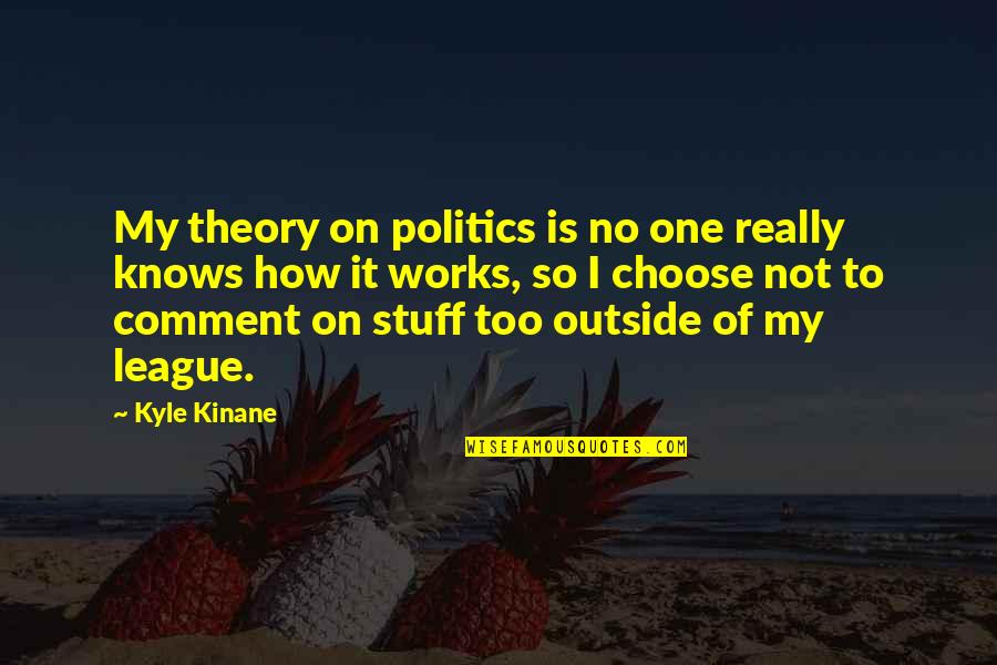 Cveti Praznik Quotes By Kyle Kinane: My theory on politics is no one really Cveti Praznik Quotes By Kyle Kinane: My theory on politics is no one really