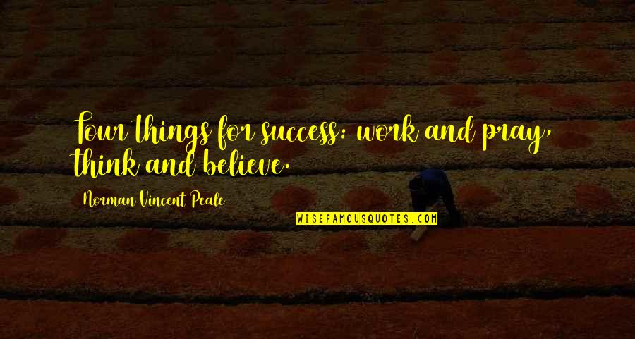 Cvetkovic Dragan Quotes By Norman Vincent Peale: Four things for success: work and pray, think Cvetkovic Dragan Quotes By Norman Vincent Peale: Four things for success: work and pray, think