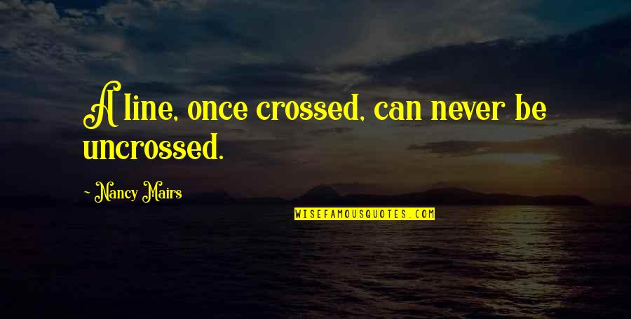 Cvetkovic Kriticar Quotes By Nancy Mairs: A line, once crossed, can never be uncrossed.