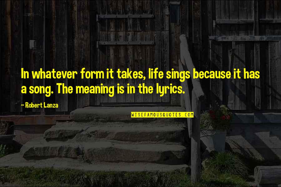 Cvetkovic Petar Quotes By Robert Lanza: In whatever form it takes, life sings because Cvetkovic Petar Quotes By Robert Lanza: In whatever form it takes, life sings because