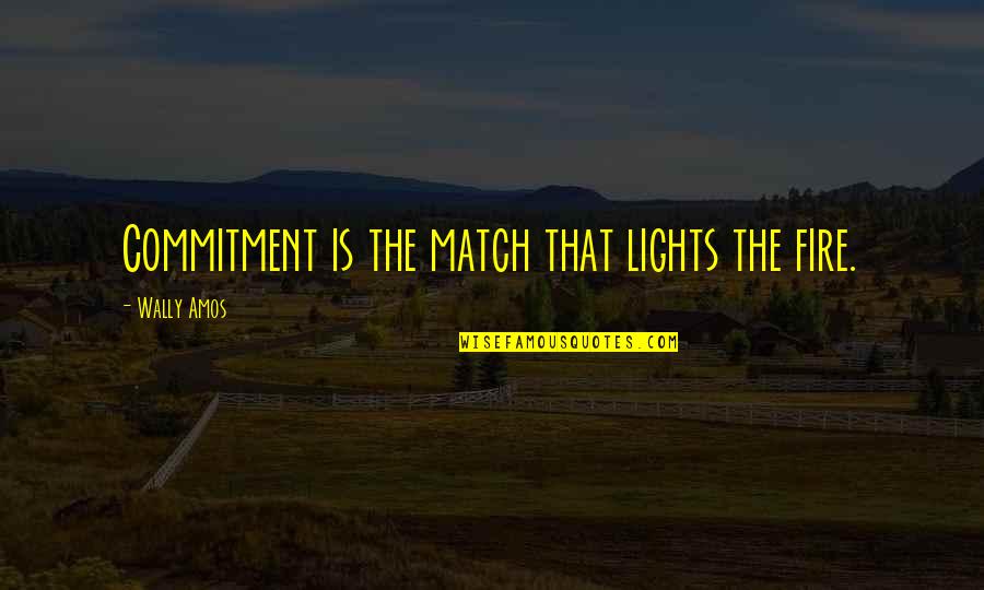 Cvets Quotes By Wally Amos: Commitment is the match that lights the fire.