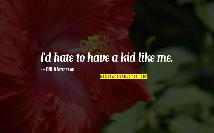 Cvi Quote Quotes By Bill Watterson: I'd hate to have a kid like me.