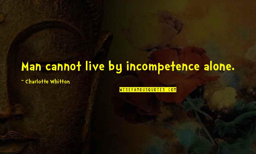 Cvi Quote Quotes By Charlotte Whitton: Man cannot live by incompetence alone.