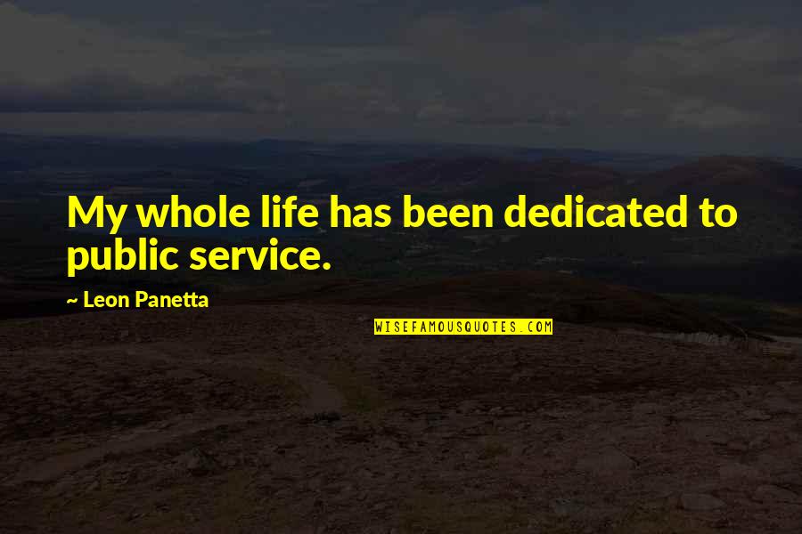 Cvjetkovic Anton Quotes By Leon Panetta: My whole life has been dedicated to public Cvjetkovic Anton Quotes By Leon Panetta: My whole life has been dedicated to public