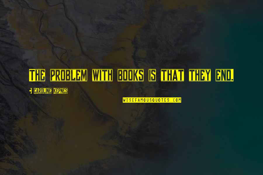 Cvjetkovic Poliklinika Quotes By Caroline Kepnes: The problem with books is that they end. Cvjetkovic Poliklinika Quotes By Caroline Kepnes: The problem with books is that they end.