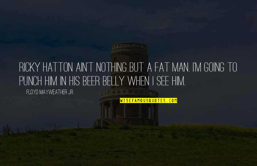 Cwgcx Quotes By Floyd Mayweather Jr.: Ricky Hatton ain't nothing but a fat man. Cwgcx Quotes By Floyd Mayweather Jr.: Ricky Hatton ain't nothing but a fat man.