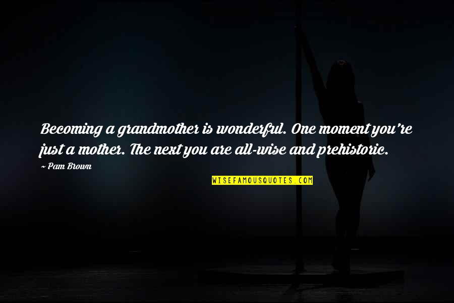 Cwhich Quotes By Pam Brown: Becoming a grandmother is wonderful. One moment you're