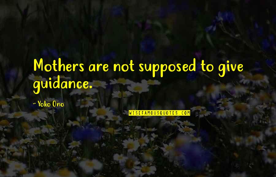 Cxci Film Quotes By Yoko Ono: Mothers are not supposed to give guidance. Cxci Film Quotes By Yoko Ono: Mothers are not supposed to give guidance.