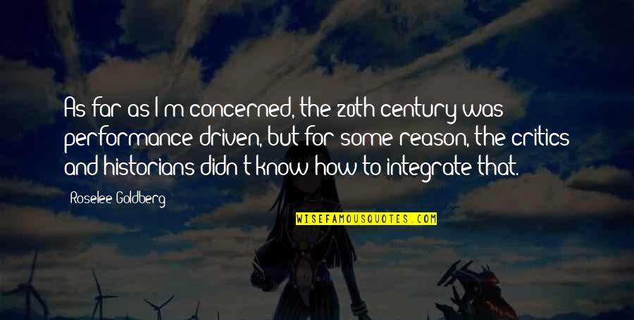 Cxvi Roman Quotes By Roselee Goldberg: As far as I'm concerned, the 20th century Cxvi Roman Quotes By Roselee Goldberg: As far as I'm concerned, the 20th century