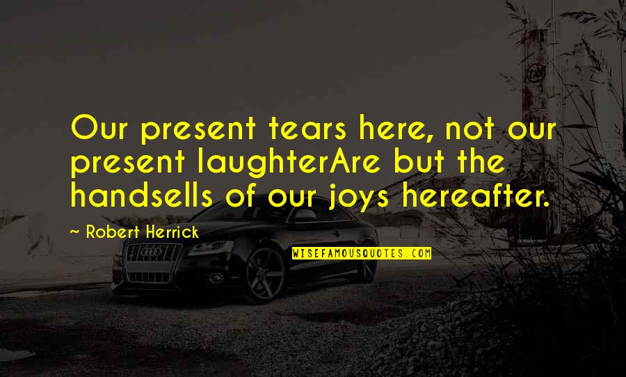 Cxviridan Quotes By Robert Herrick: Our present tears here, not our present laughterAre Cxviridan Quotes By Robert Herrick: Our present tears here, not our present laughterAre