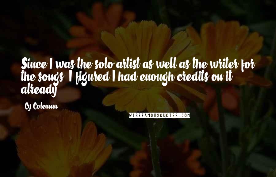 Cy Coleman quotes: Since I was the solo artist as well as the writer for the songs, I figured I had enough credits on it already.