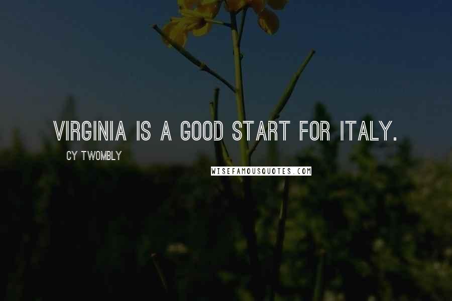 Cy Twombly quotes: Virginia is a good start for Italy.