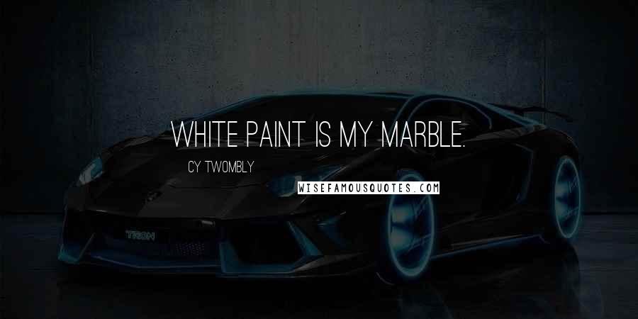 Cy Twombly quotes: White paint is my marble.