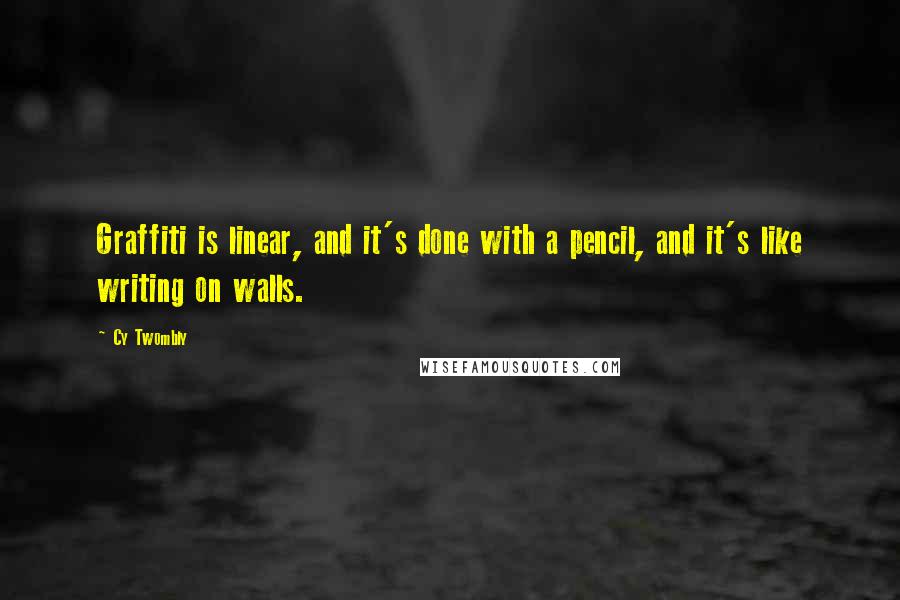 Cy Twombly quotes: Graffiti is linear, and it's done with a pencil, and it's like writing on walls.