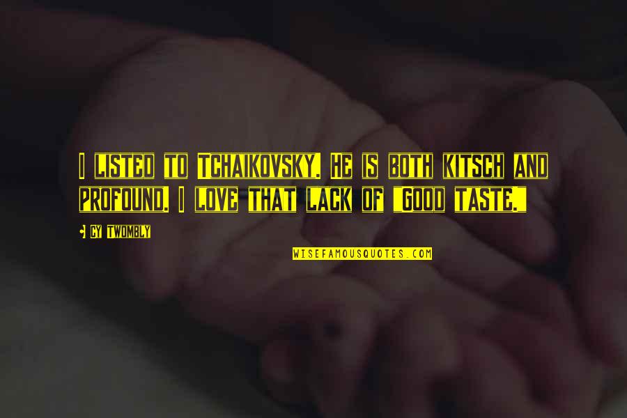 Cy Twombly Quotes By Cy Twombly: I listed to Tchaikovsky. He is both kitsch