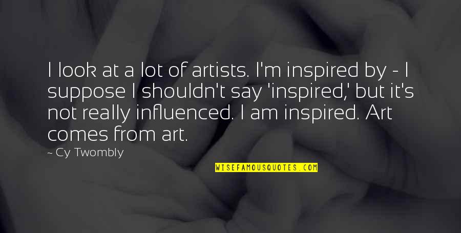 Cy Twombly Quotes By Cy Twombly: I look at a lot of artists. I'm