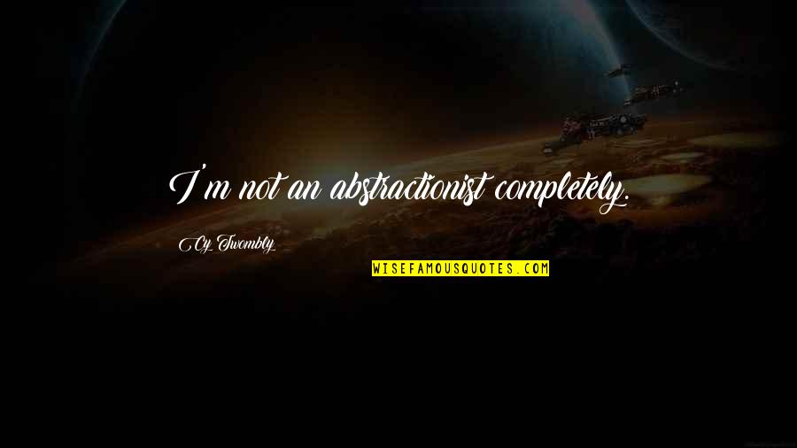 Cy Twombly Quotes By Cy Twombly: I'm not an abstractionist completely.